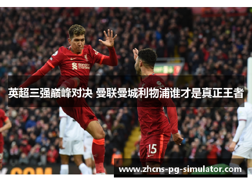 英超三强巅峰对决 曼联曼城利物浦谁才是真正王者 英超三强巅峰对决 曼联曼城利物浦谁才是真正王者