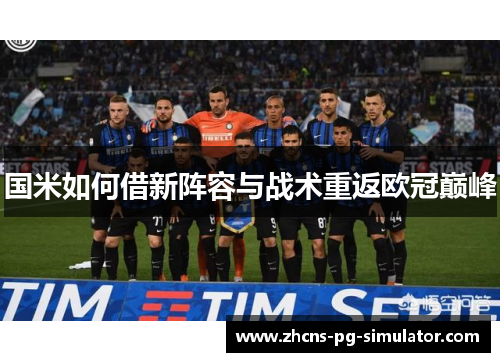 国米如何借新阵容与战术重返欧冠巅峰 国米如何借新阵容与战术重返欧冠巅峰