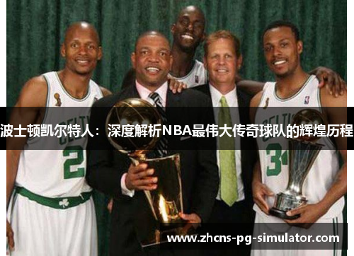 波士顿凯尔特人:深度解析NBA最伟大传奇球队的辉煌历程 波士顿凯尔特人:深度解析NBA最伟大传奇球队的辉煌历程