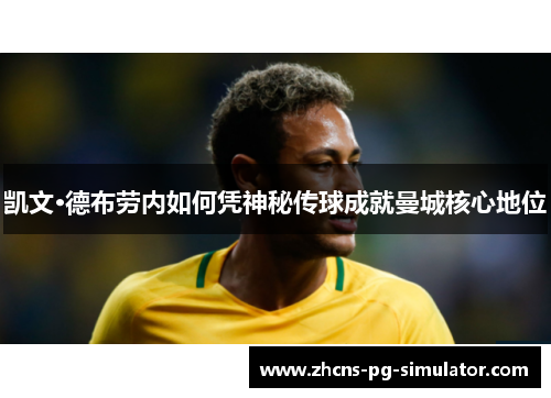 凯文·德布劳内如何凭神秘传球成就曼城核心地位