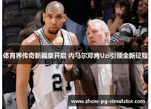 体育界传奇新篇章开启 内马尔邓肯Uzi引领全新征程